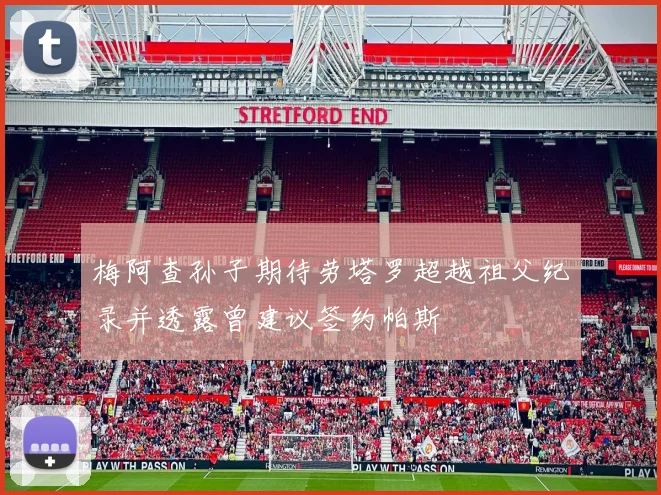 梅阿查孙子期待劳塔罗超越祖父纪录并透露曾建议签约帕斯