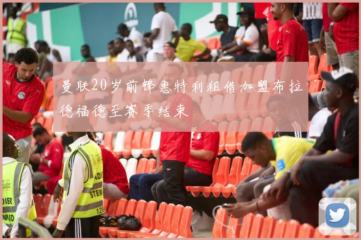 曼联20岁前锋惠特利租借加盟布拉德福德至赛季结束
