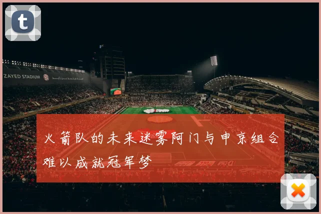 火箭队的未来迷雾阿门与申京组合难以成就冠军梦