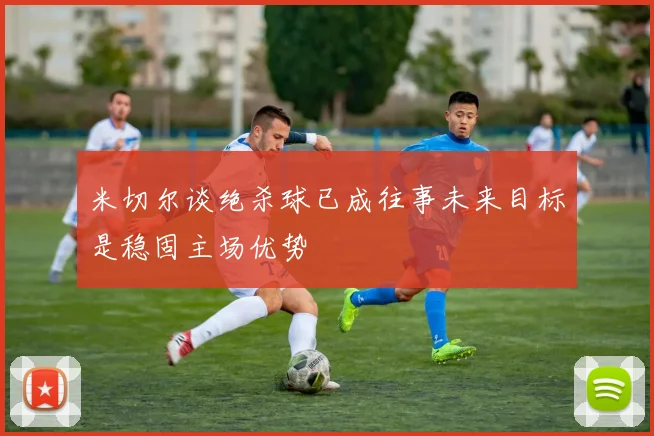 米切尔谈绝杀球已成往事未来目标是稳固主场优势