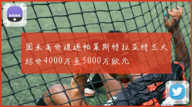 国米高价追逐帕莱斯特拉亚特兰大标价4000万至5000万欧元