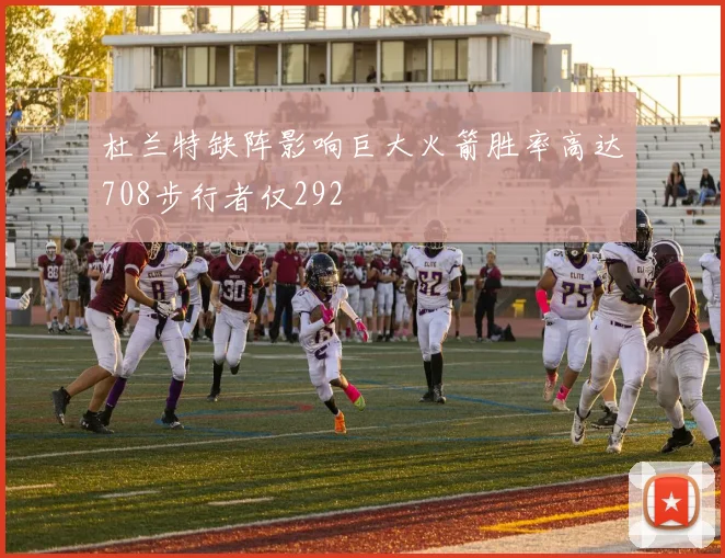 杜兰特缺阵影响巨大火箭胜率高达708步行者仅292