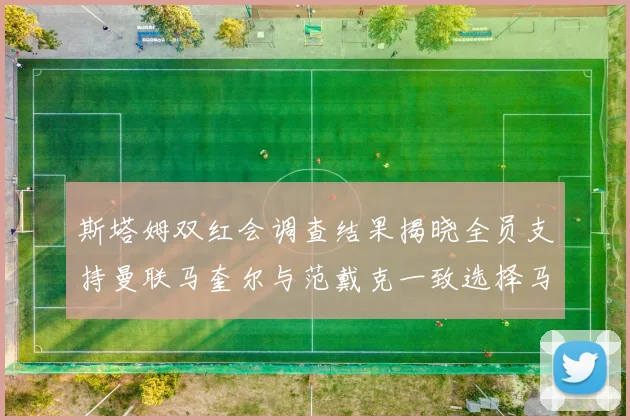 斯塔姆双红会调查结果揭晓全员支持曼联马奎尔与范戴克一致选择马奎尔