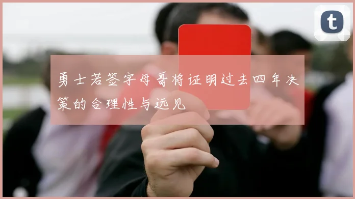 勇士若签字母哥将证明过去四年决策的合理性与远见