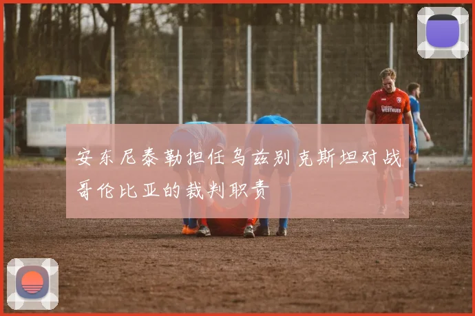 安东尼泰勒担任乌兹别克斯坦对战哥伦比亚的裁判职责