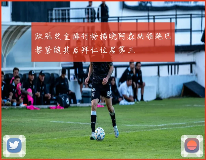 欧冠奖金排行榜揭晓阿森纳领跑巴黎紧随其后拜仁位居第三