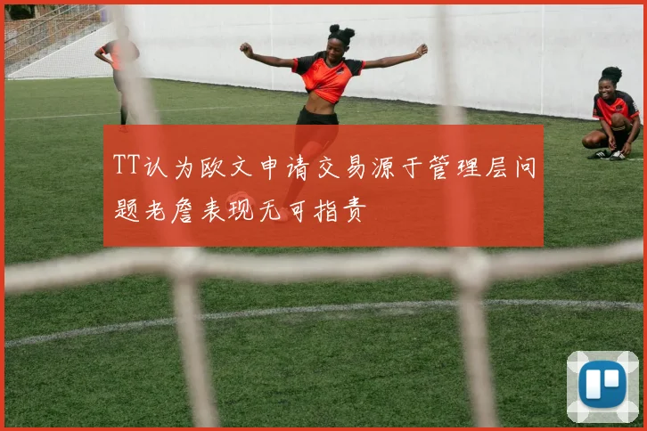 TT认为欧文申请交易源于管理层问题老詹表现无可指责