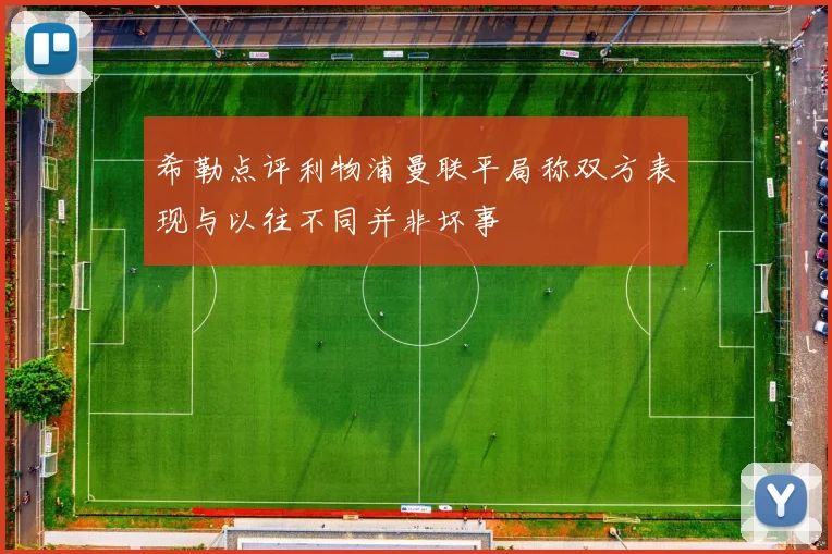 希勒点评利物浦曼联平局称双方表现与以往不同并非坏事